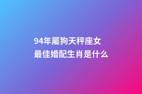 94年屬狗天秤座女最佳婚配生肖是什么-第1張-星座運勢-玄機派