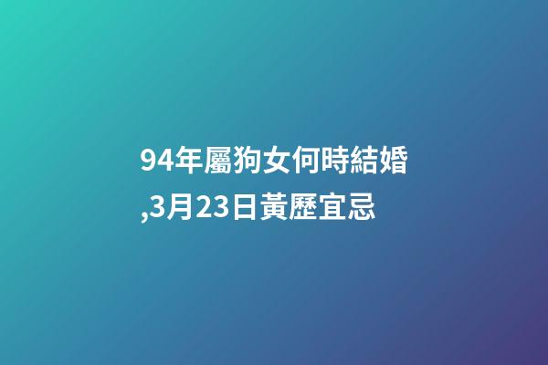 94年屬狗女何時結婚,3月23日(閏二月初二)黃歷宜忌-第1張-觀點-玄機派