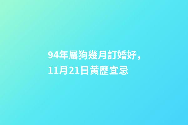 94年屬狗幾月訂婚好，11月21日(冬月二十八)黃歷宜忌-第1張-觀點-玄機派