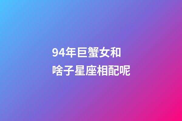 94年巨蟹女和啥子星座相配呢-第1張-星座運勢-玄機派