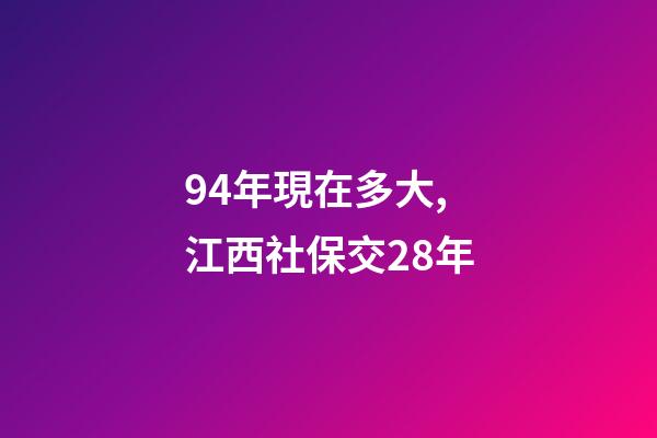 94年現在多大,江西社保交28年-第1張-觀點-玄機派