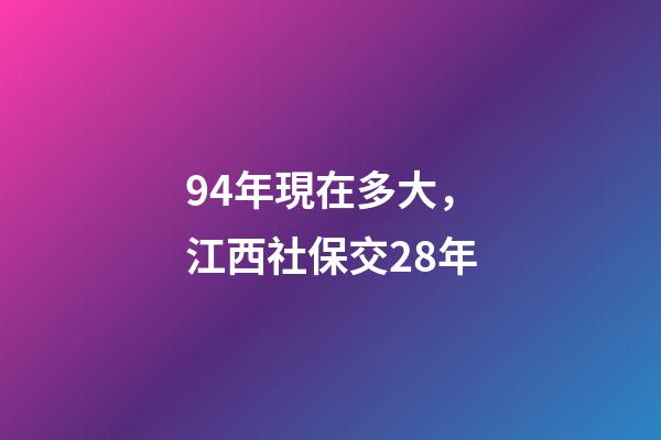 94年現在多大，江西社保交28年-第1張-觀點-玄機派