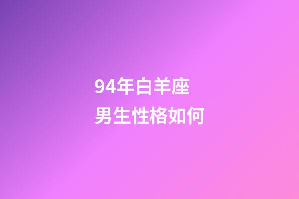 94年白羊座男生性格如何-第1張-星座運勢-玄機(jī)派
