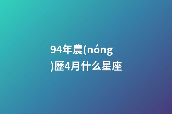 94年農(nóng)歷4月什么星座-第1張-星座運勢-玄機(jī)派