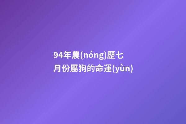 94年農(nóng)歷七月份屬狗的命運(yùn)(這個(gè)月屬狗人不可肆意妄為，否則美好愛情運(yùn)勢就會(huì)分崩離析!)-第1張-觀點(diǎn)-玄機(jī)派