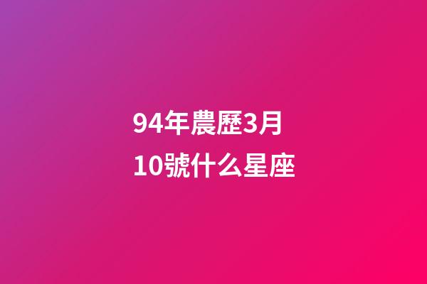 94年農歷3月10號什么星座-第1張-星座運勢-玄機派