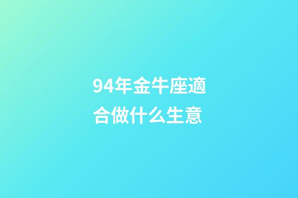 94年金牛座適合做什么生意-第1張-星座運勢-玄機派