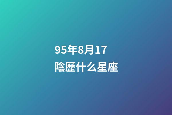 95年8月17陰歷什么星座-第1張-星座運勢-玄機派