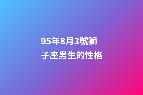 95年8月3號獅子座男生的性格-第1張-星座運勢-玄機派