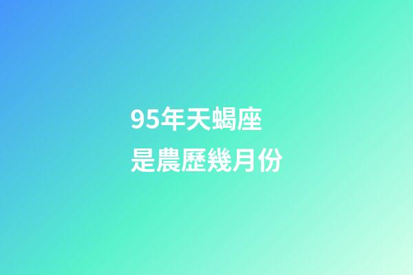 95年天蝎座是農歷幾月份-第1張-星座運勢-玄機派