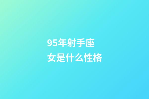 95年射手座女是什么性格-第1張-星座運(yùn)勢(shì)-玄機(jī)派