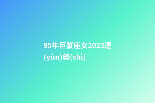 95年巨蟹座女2023運(yùn)勢(shì)-第1張-星座運(yùn)勢(shì)-玄機(jī)派