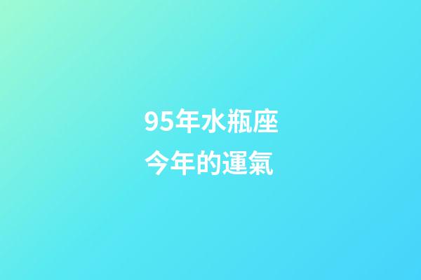 95年水瓶座今年的運氣-第1張-星座運勢-玄機派