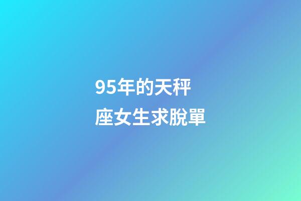 95年的天秤座女生求脫單-第1張-星座運勢-玄機派