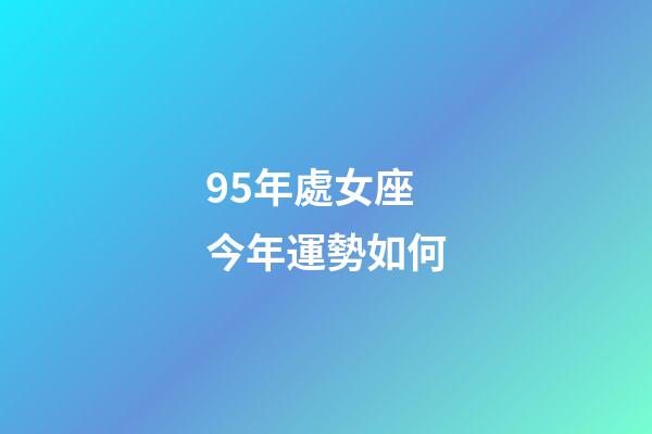 95年處女座今年運勢如何-第1張-星座運勢-玄機派