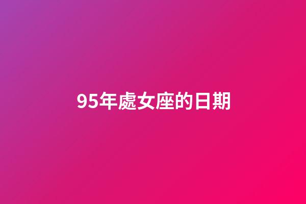 95年處女座的日期-第1張-星座運勢-玄機派