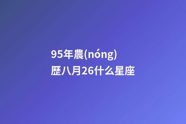 95年農(nóng)歷八月26什么星座-第1張-星座運(yùn)勢-玄機(jī)派