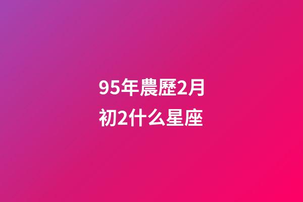 95年農歷2月初2什么星座-第1張-星座運勢-玄機派