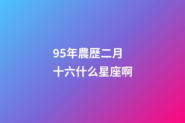 95年農歷二月十六什么星座啊-第1張-星座運勢-玄機派