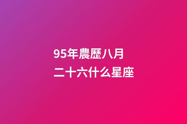 95年農歷八月二十六什么星座-第1張-星座運勢-玄機派