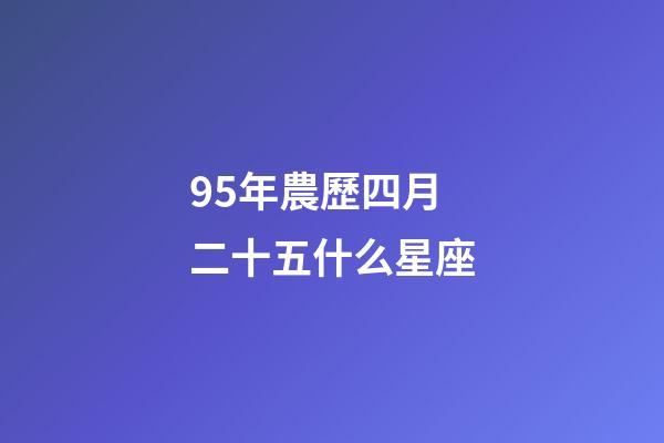 95年農歷四月二十五什么星座-第1張-星座運勢-玄機派