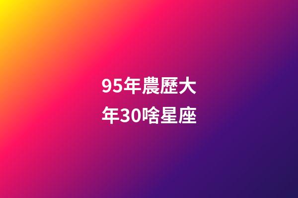 95年農歷大年30啥星座