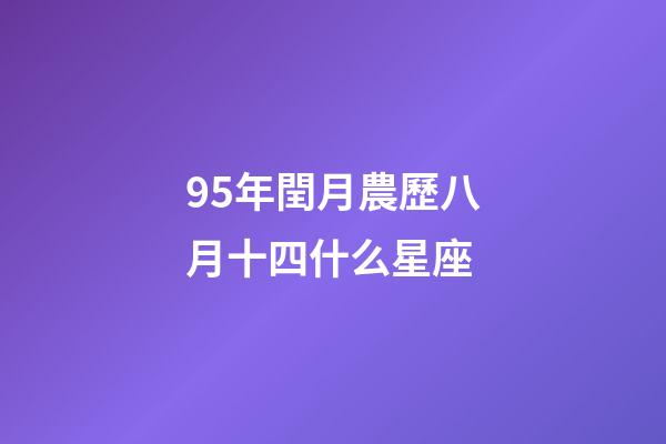 95年閏月農歷八月十四什么星座-第1張-星座運勢-玄機派