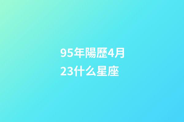 95年陽歷4月23什么星座-第1張-星座運勢-玄機派
