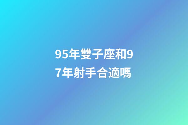 95年雙子座和97年射手合適嗎-第1張-星座運勢-玄機派
