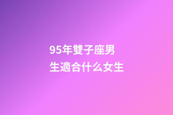 95年雙子座男生適合什么女生-第1張-星座運(yùn)勢-玄機(jī)派