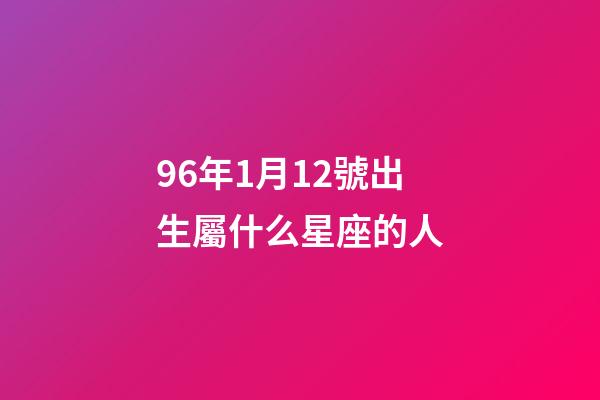 96年1月12號出生屬什么星座的人-第1張-星座運勢-玄機派