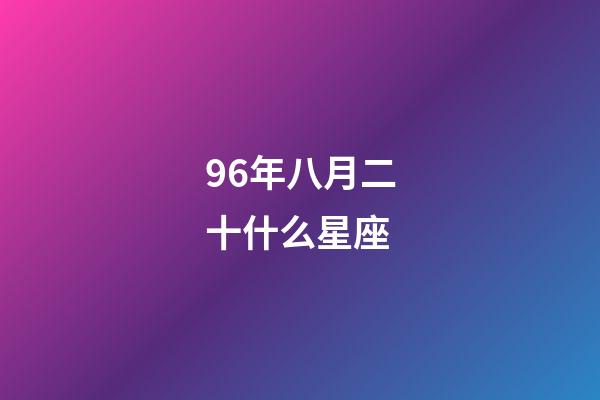 96年八月二十什么星座-第1張-星座運(yùn)勢(shì)-玄機(jī)派