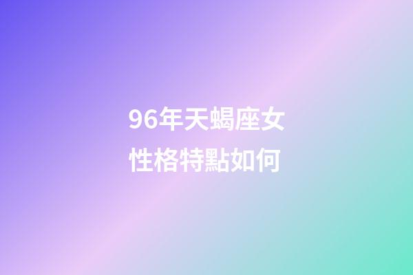 96年天蝎座女性格特點如何-第1張-星座運勢-玄機派