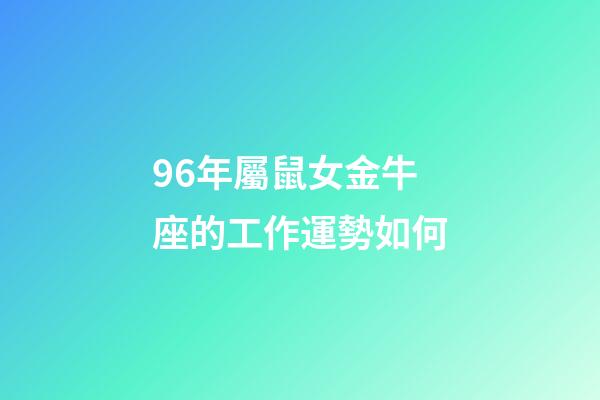 96年屬鼠女金牛座的工作運勢如何-第1張-星座運勢-玄機派