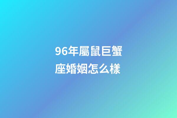 96年屬鼠巨蟹座婚姻怎么樣-第1張-星座運勢-玄機派