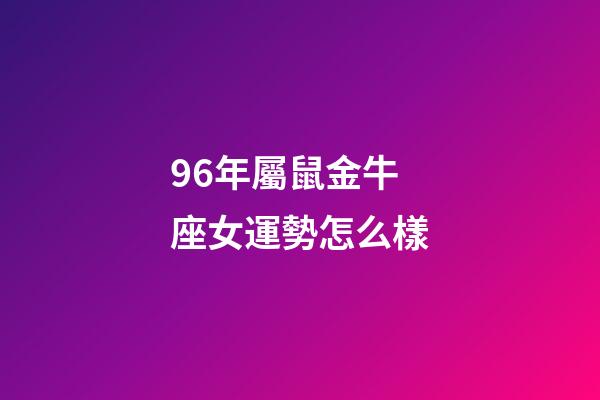 96年屬鼠金牛座女運勢怎么樣