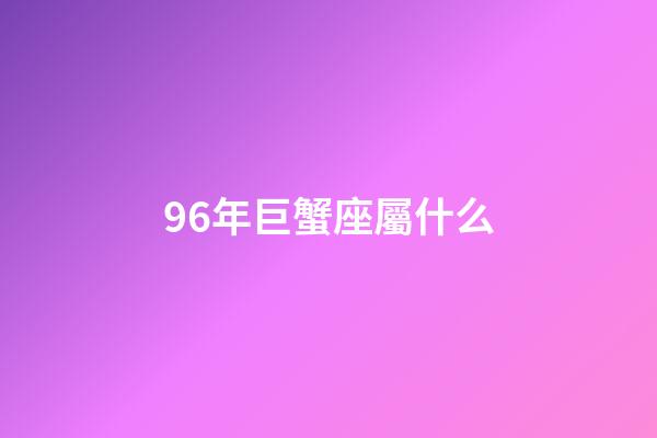 96年巨蟹座屬什么-第1張-星座運勢-玄機派