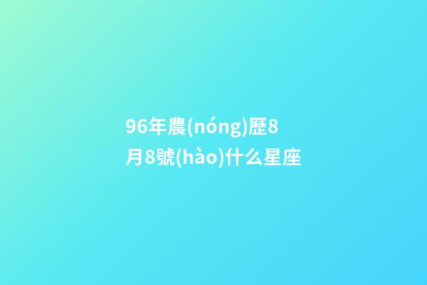 96年農(nóng)歷8月8號(hào)什么星座-第1張-星座運(yùn)勢(shì)-玄機(jī)派