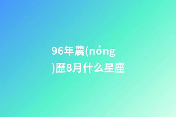 96年農(nóng)歷8月什么星座-第1張-星座運(yùn)勢(shì)-玄機(jī)派