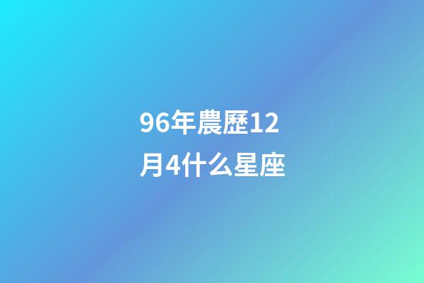 96年農歷12月4什么星座-第1張-星座運勢-玄機派