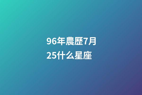 96年農歷7月25什么星座-第1張-星座運勢-玄機派
