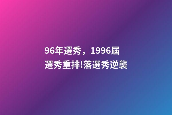 96年選秀，1996屆選秀重排!落選秀逆襲-第1張-觀點(diǎn)-玄機(jī)派