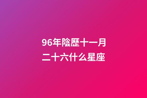 96年陰歷十一月二十六什么星座-第1張-星座運勢-玄機派