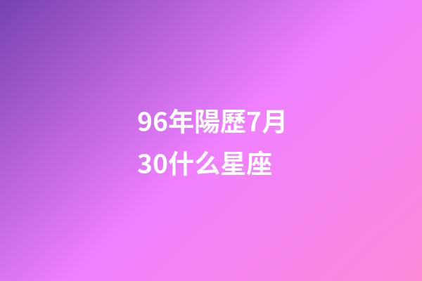 96年陽歷7月30什么星座-第1張-星座運勢-玄機派