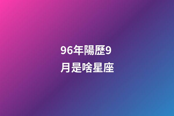96年陽歷9月是啥星座-第1張-星座運勢-玄機派