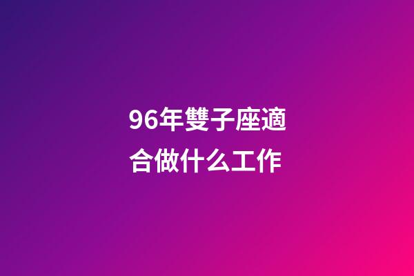 96年雙子座適合做什么工作-第1張-星座運勢-玄機派