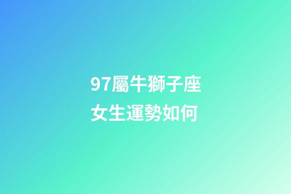 97屬牛獅子座女生運勢如何-第1張-星座運勢-玄機派