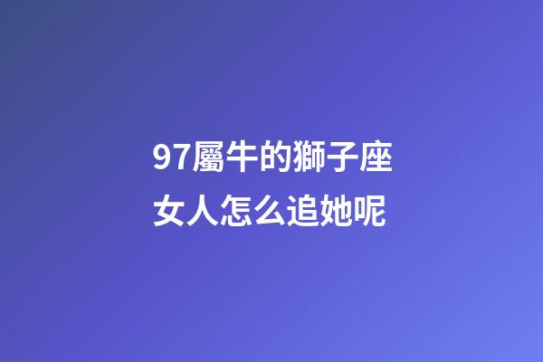 97屬牛的獅子座女人怎么追她呢-第1張-星座運勢-玄機派