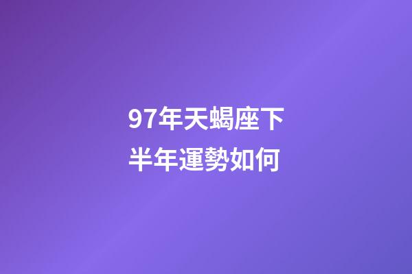 97年天蝎座下半年運勢如何-第1張-星座運勢-玄機派