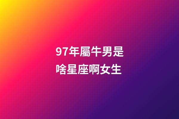 97年屬牛男是啥星座啊女生-第1張-星座運勢-玄機派
